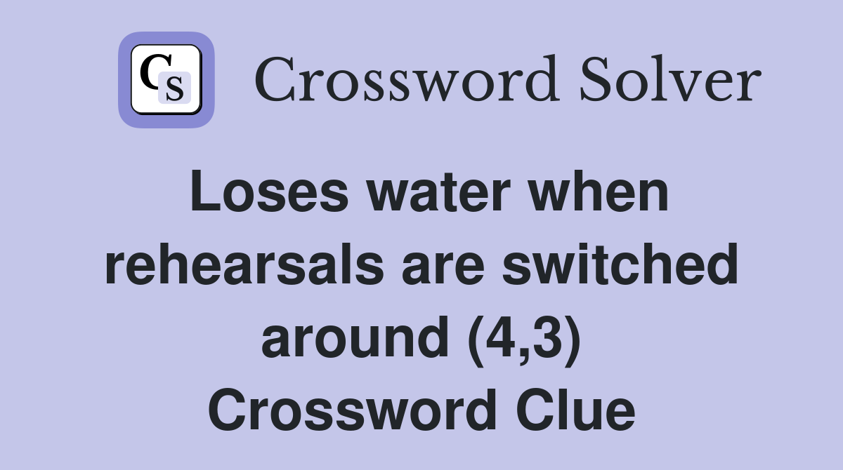 Loses water when rehearsals are switched around (4,3) Crossword Clue