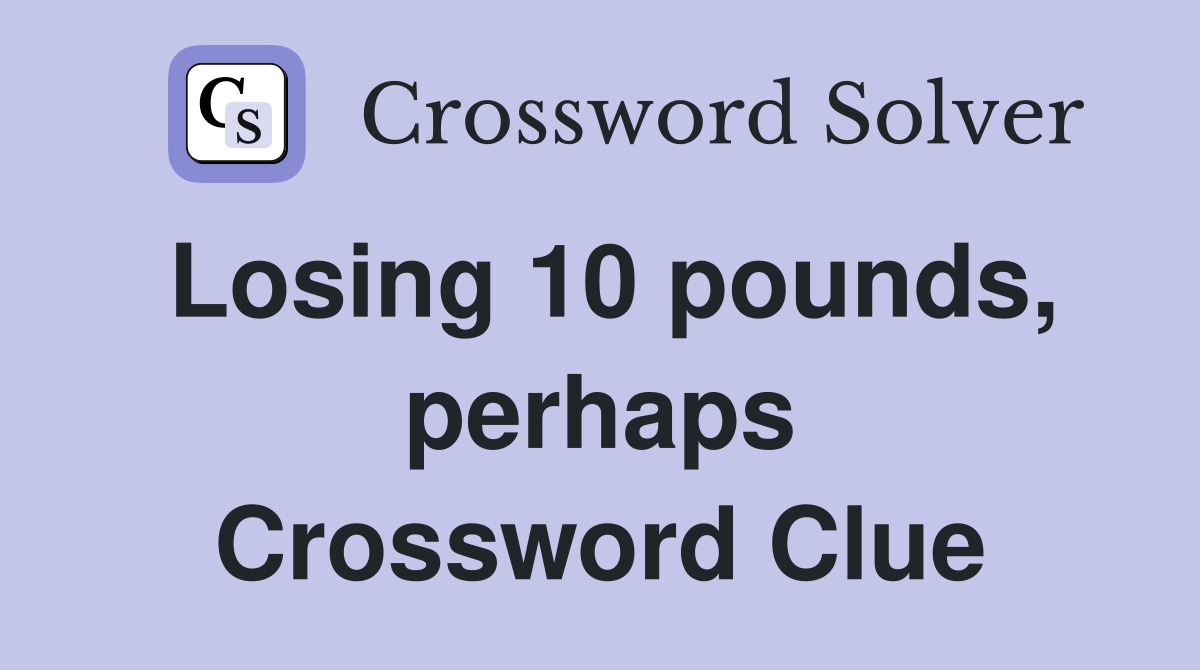 Losing 10 pounds, perhaps Crossword Clue