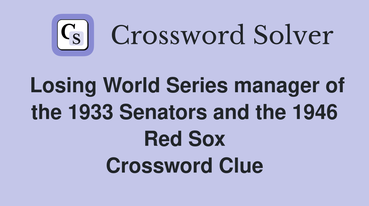 Losing World Series manager of the 1933 Senators and the 1946 Red Sox Crossword Clue