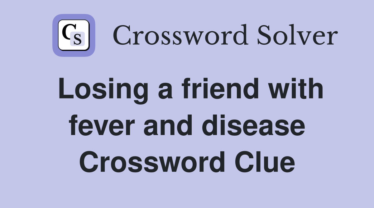 Losing a friend with fever and disease Crossword Clue