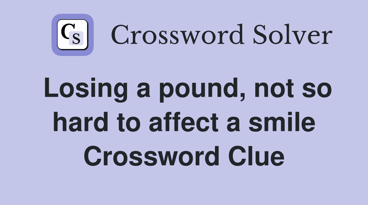 Losing a pound, not so hard to affect a smile Crossword Clue