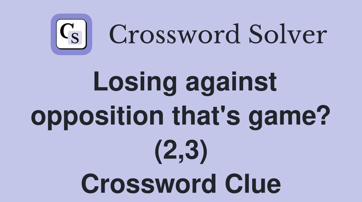 Losing against opposition that's game? (2,3) Crossword Clue