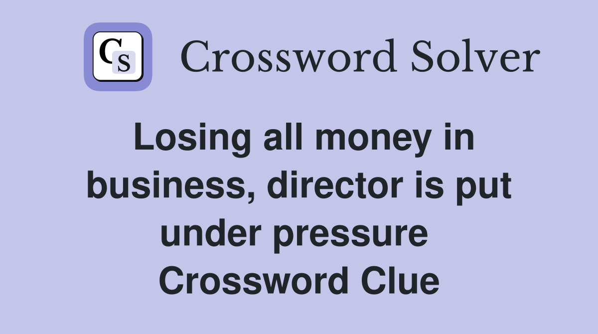 Losing all money in business, director is put under pressure  Crossword Clue