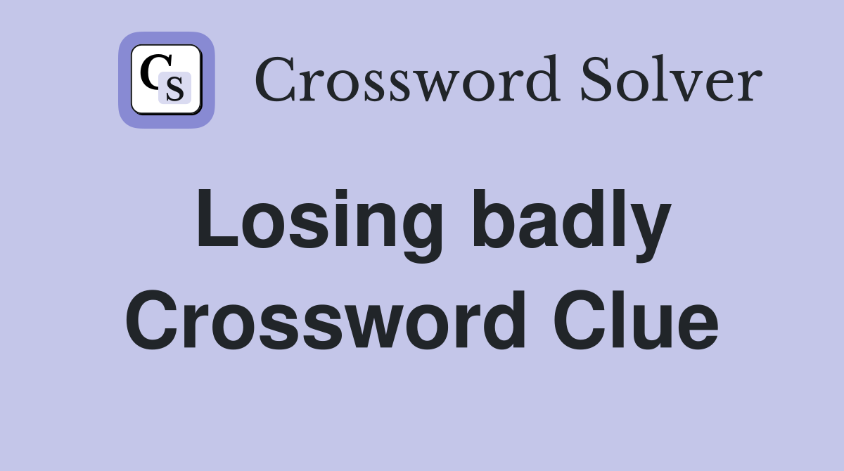 Losing badly Crossword Clue