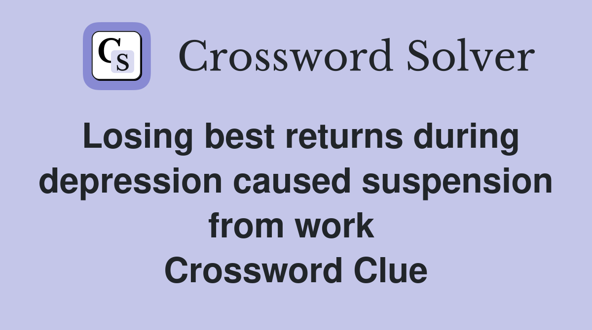 Losing best returns during depression caused suspension from work  Crossword Clue