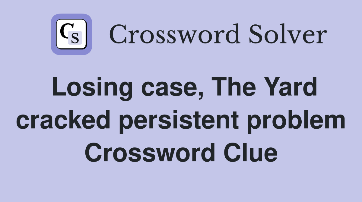 Losing case, The Yard cracked persistent problem Crossword Clue