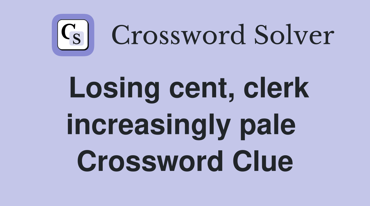 Losing cent, clerk increasingly pale  Crossword Clue