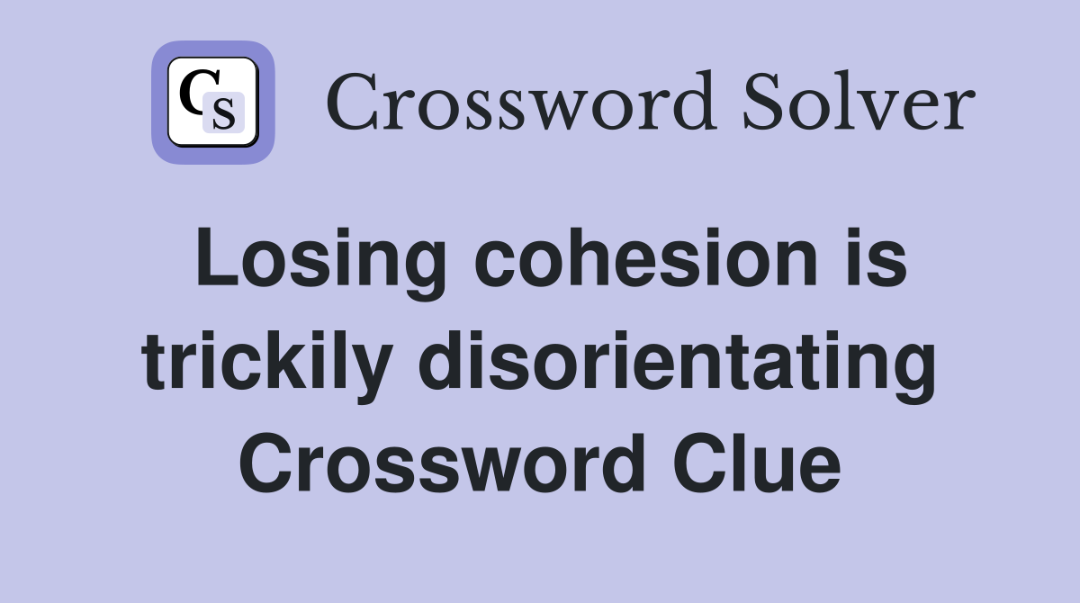 Losing cohesion is trickily disorientating Crossword Clue