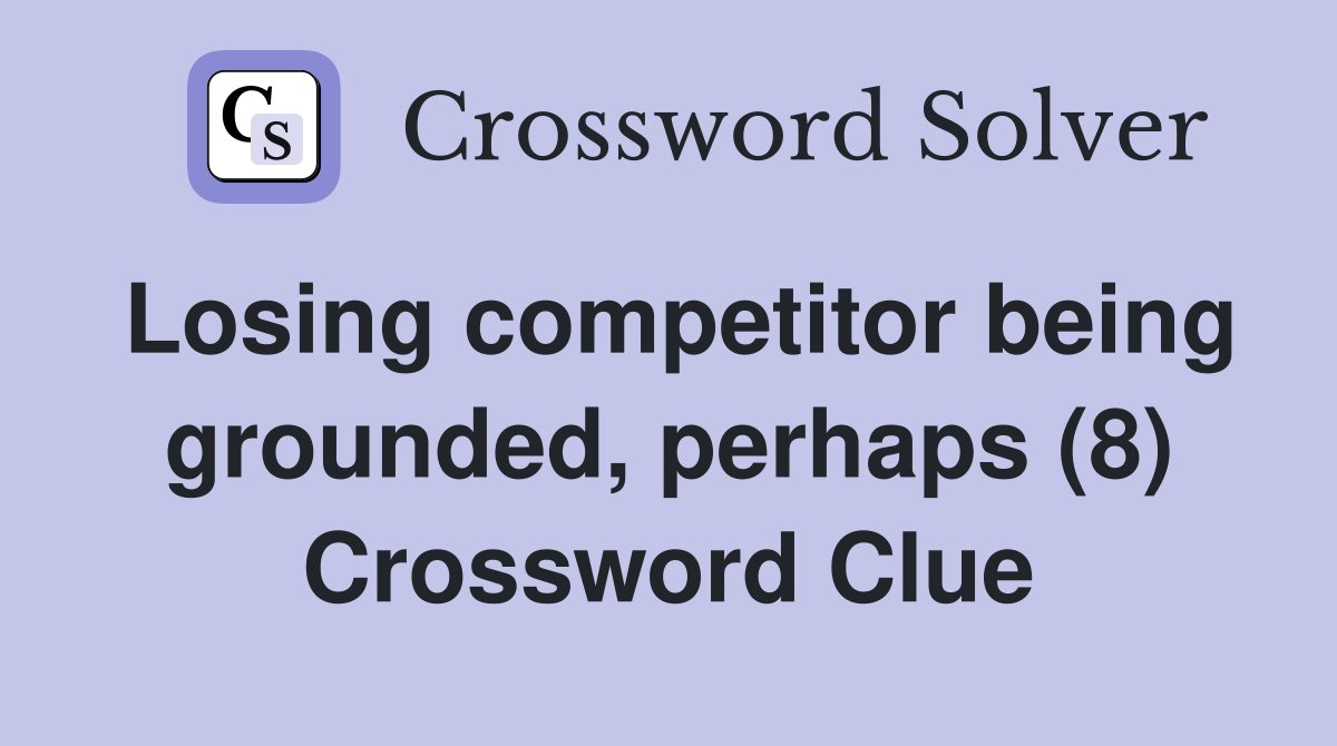 Losing competitor being grounded, perhaps (8) Crossword Clue