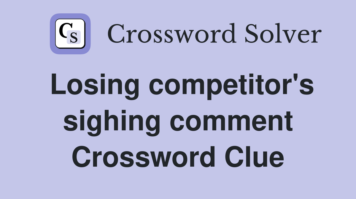 Losing competitor's sighing comment Crossword Clue