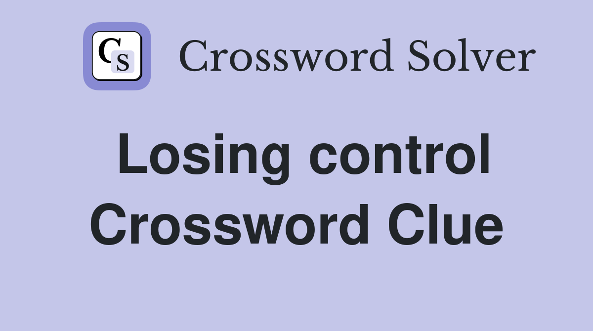 Losing control Crossword Clue