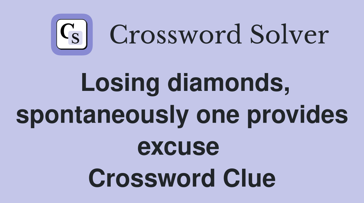 Losing diamonds, spontaneously one provides excuse  Crossword Clue