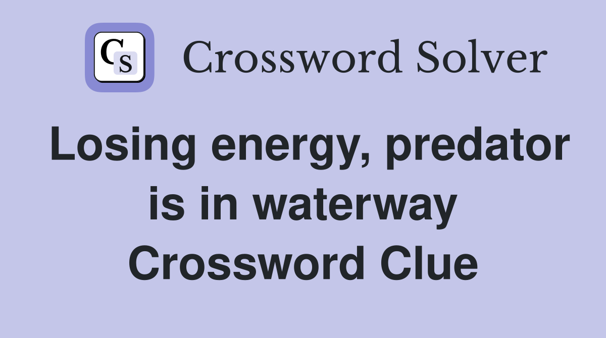 Losing energy, predator is in waterway Crossword Clue