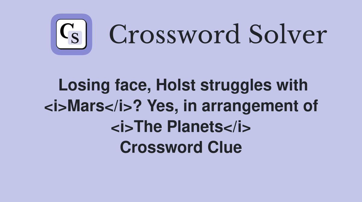 Losing face, Holst struggles with <i>Mars</i>? Yes, in arrangement of <i>The Planets</i> Crossword Clue