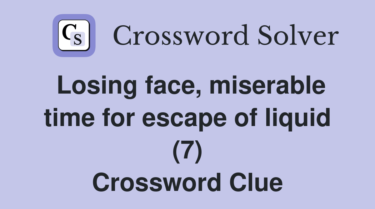 Losing face, miserable time for escape of liquid (7) Crossword Clue