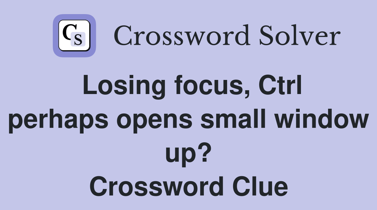 Losing focus, Ctrl perhaps opens small window up? Crossword Clue