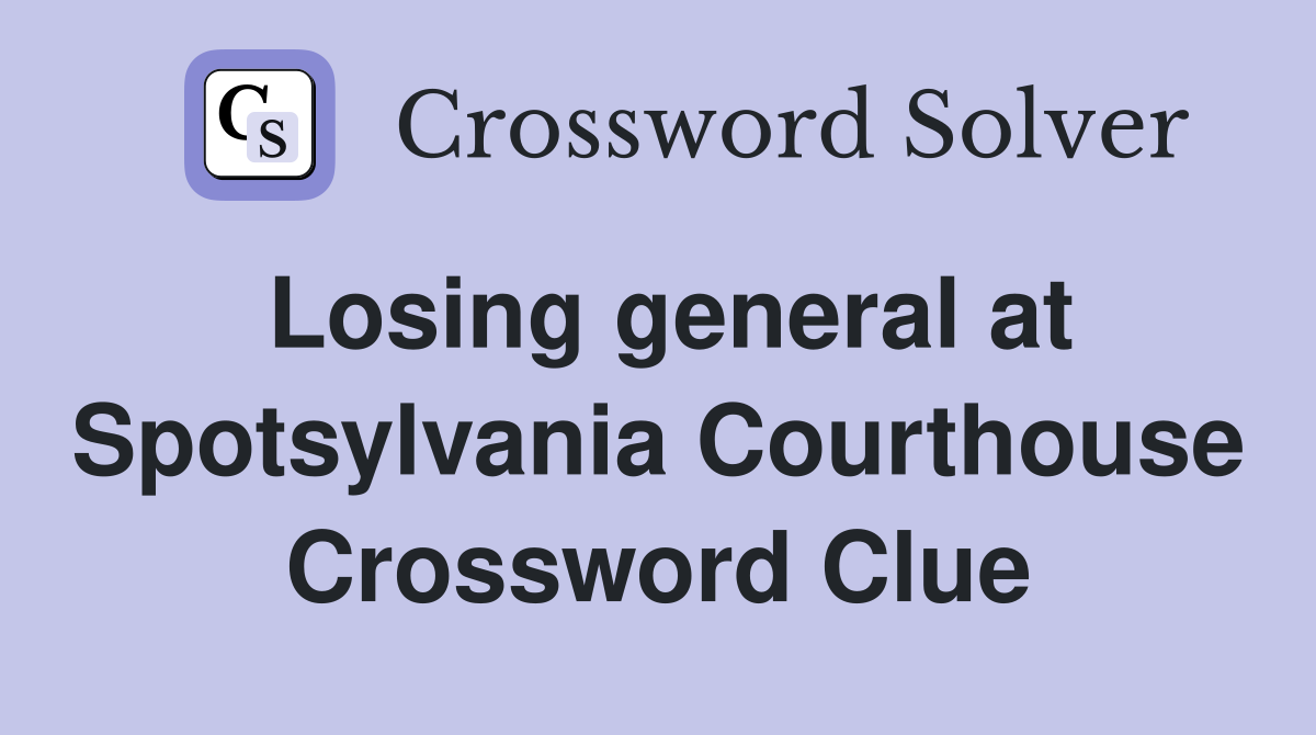 Losing general at Spotsylvania Courthouse Crossword Clue