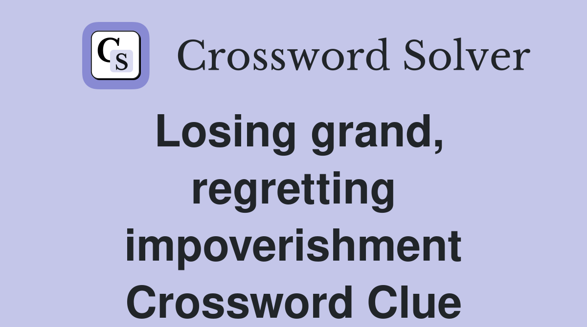 Losing grand, regretting impoverishment Crossword Clue