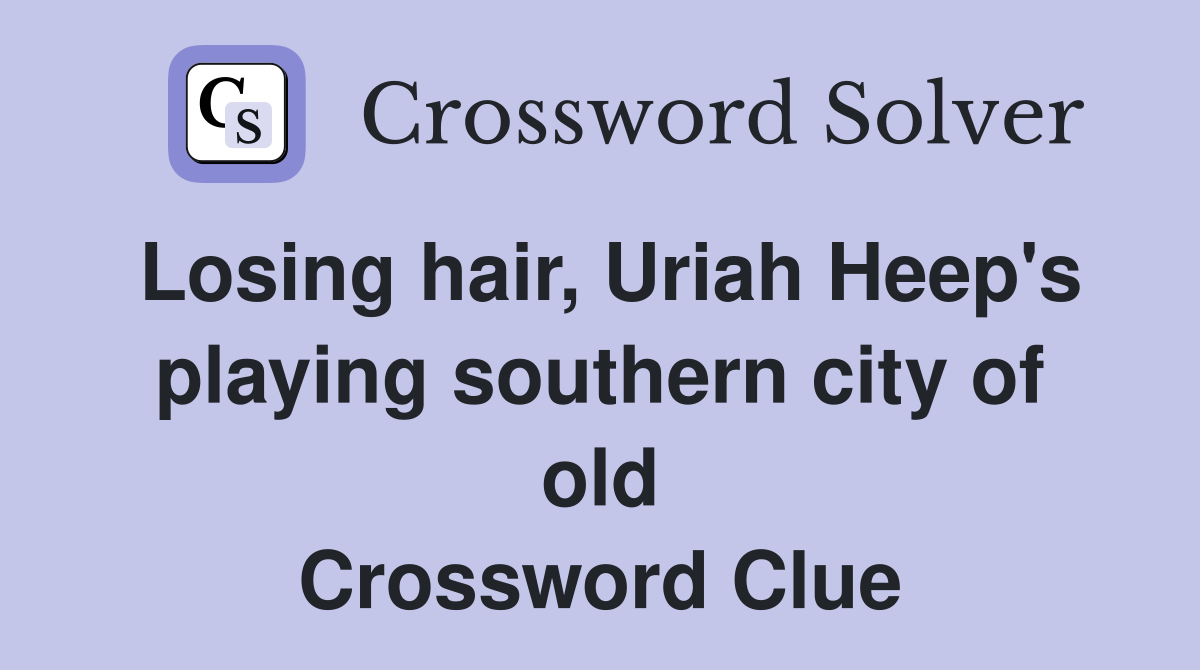 Losing hair, Uriah Heep's playing southern city of old Crossword Clue
