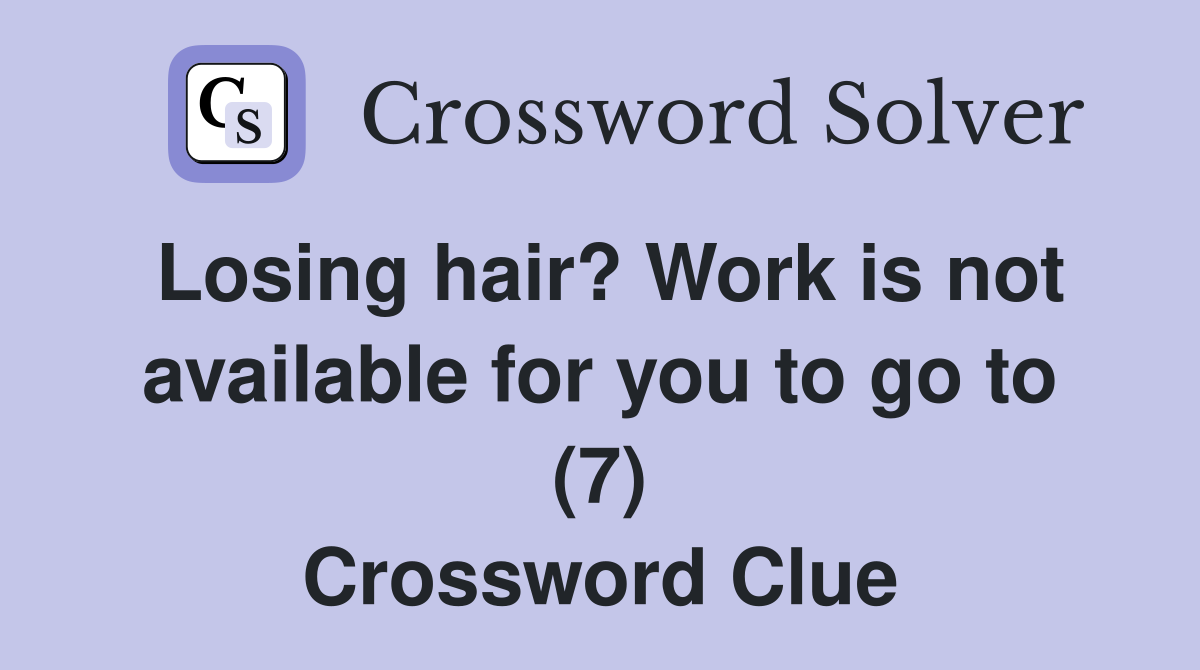 Losing hair? Work is not available for you to go to (7) Crossword Clue