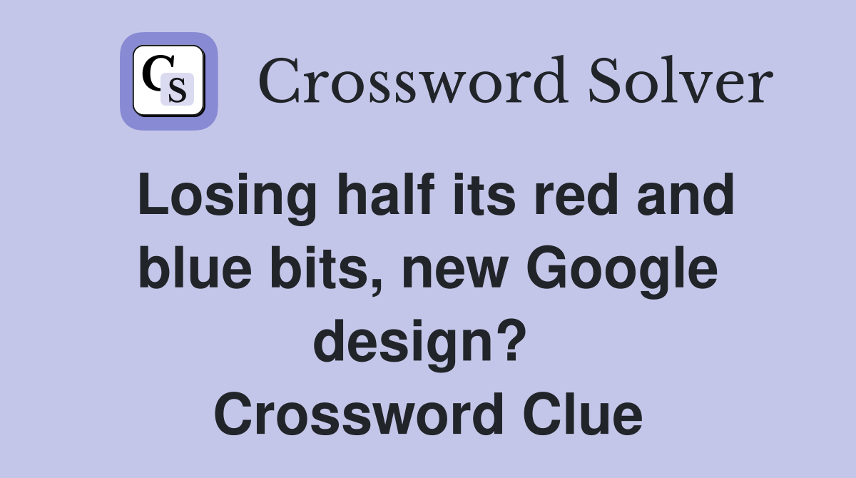 Losing half its red and blue bits, new Google design?  Crossword Clue