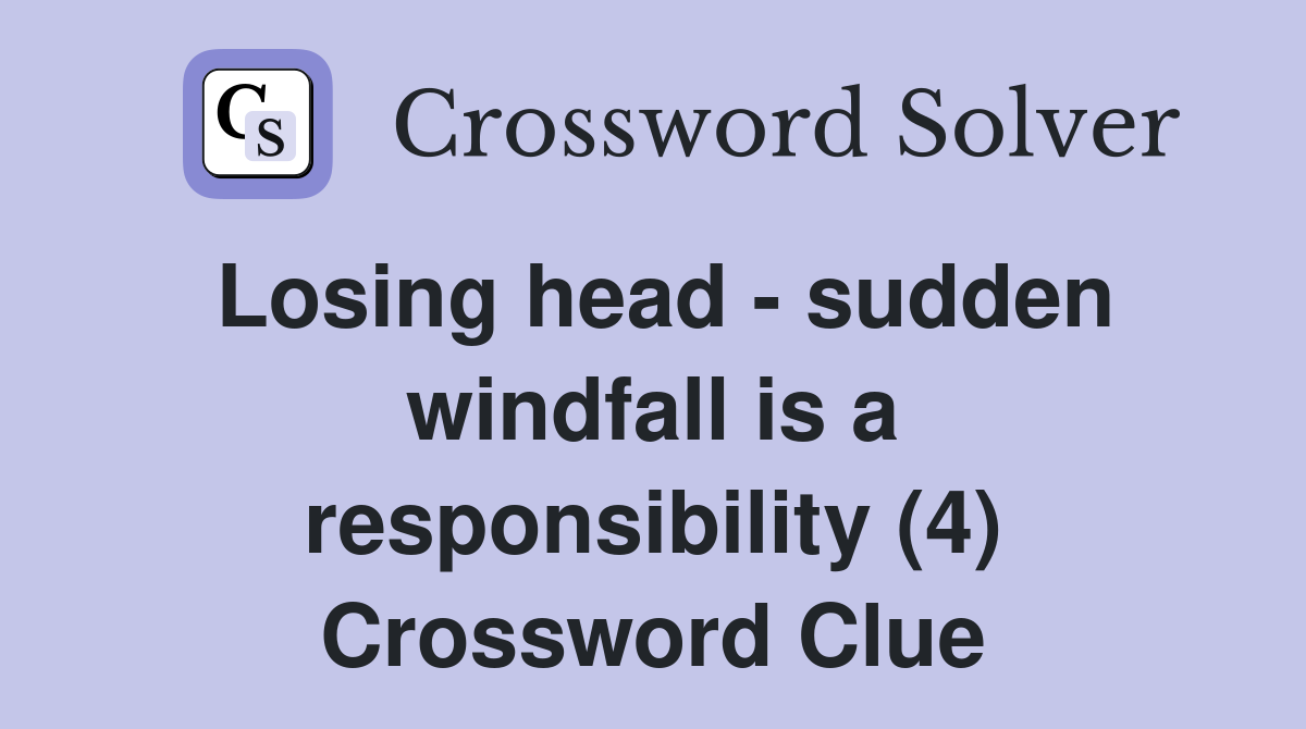 Losing head - sudden windfall is a responsibility (4) Crossword Clue