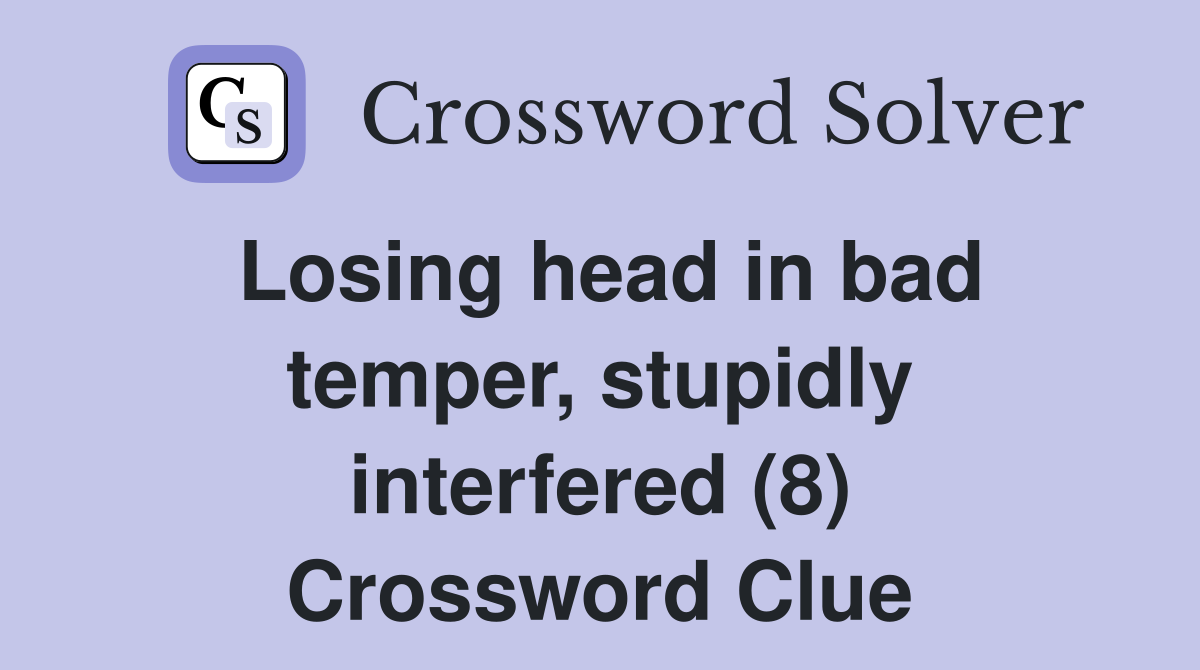 Losing head in bad temper, stupidly interfered (8) Crossword Clue