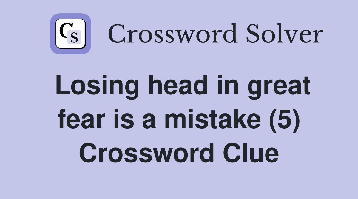 Losing head in great fear is a mistake (5) Crossword Clue