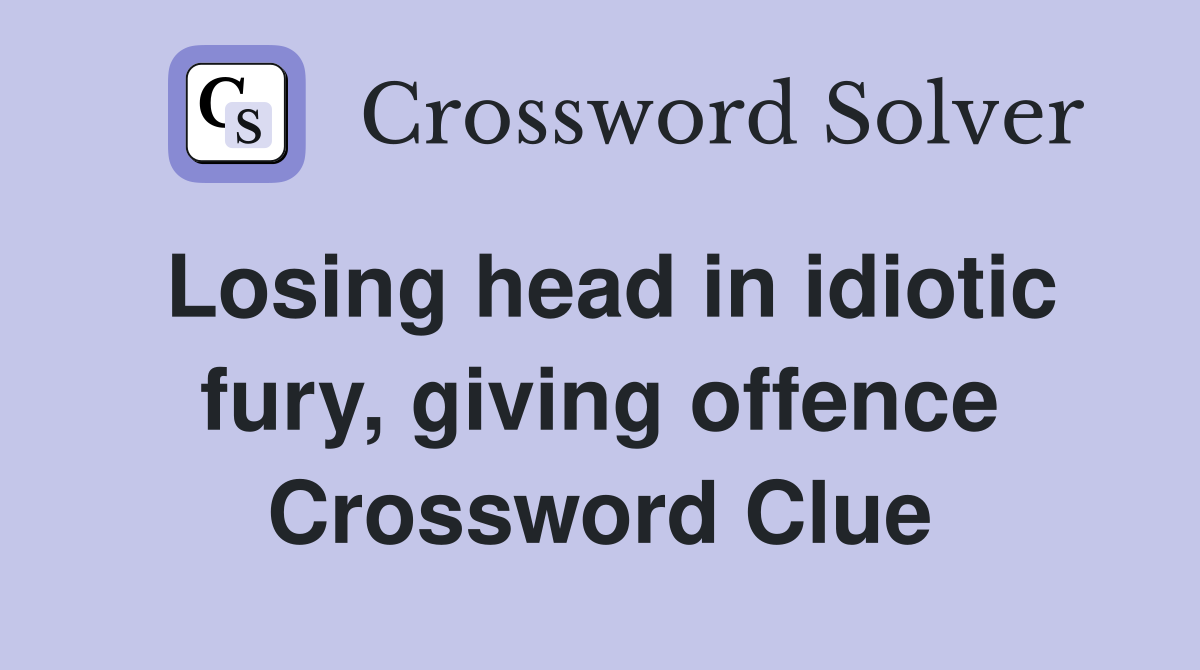 Losing head in idiotic fury, giving offence Crossword Clue