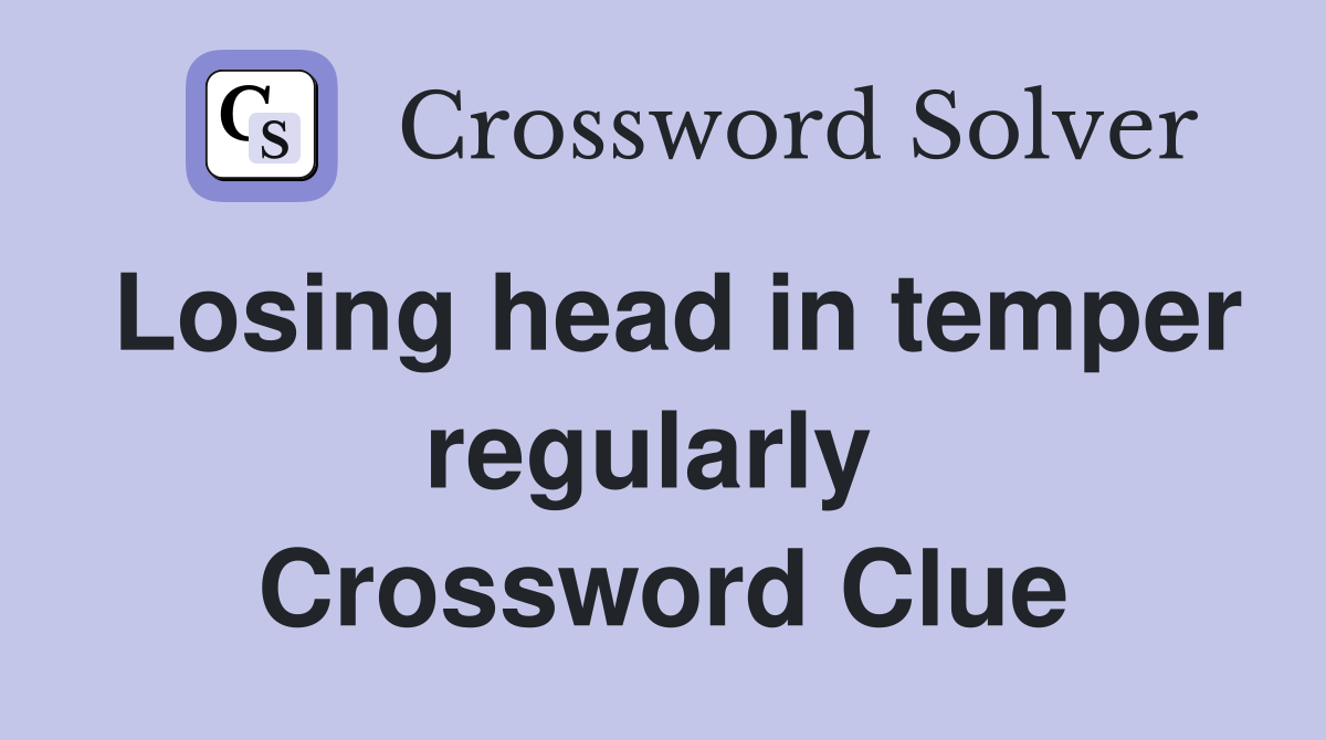 Losing head in temper regularly  Crossword Clue