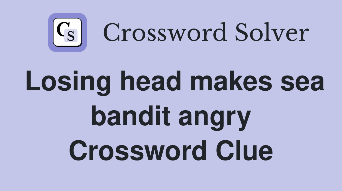 Losing head makes sea bandit angry Crossword Clue