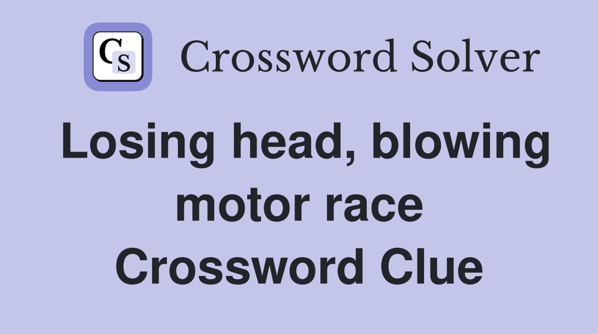 Losing head, blowing motor race Crossword Clue