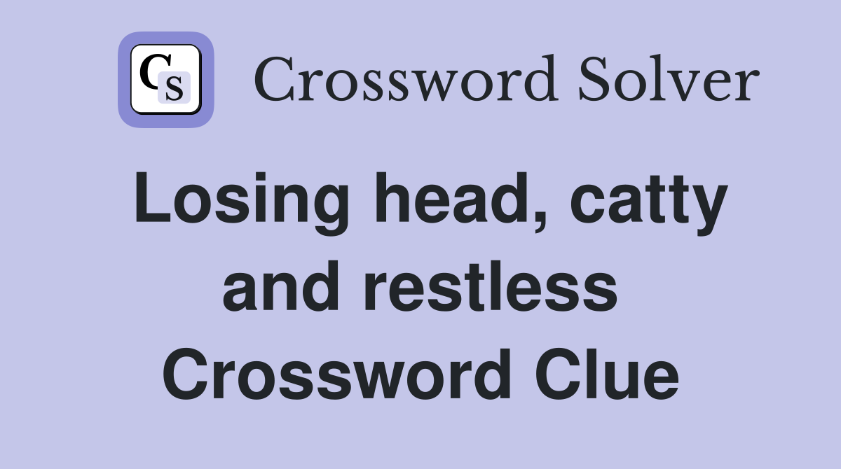 Losing head, catty and restless Crossword Clue