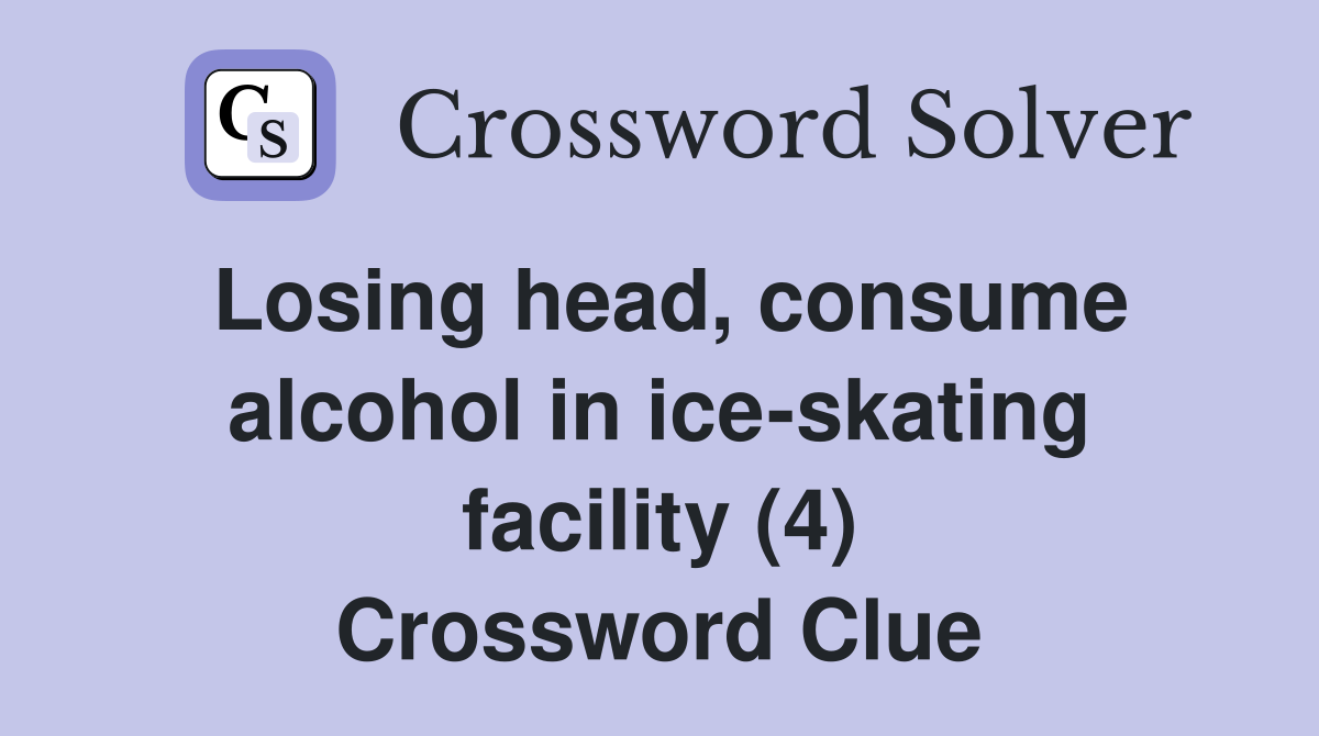 Losing head, consume alcohol in ice-skating facility (4) Crossword Clue