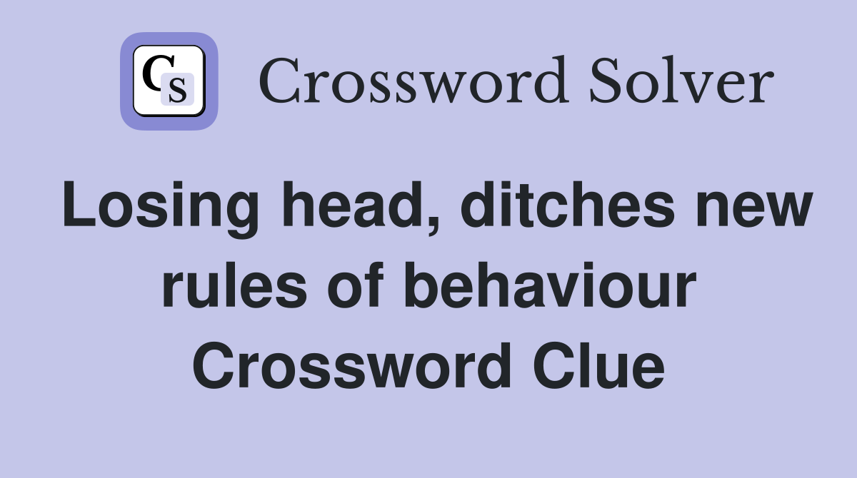 Losing head, ditches new rules of behaviour Crossword Clue