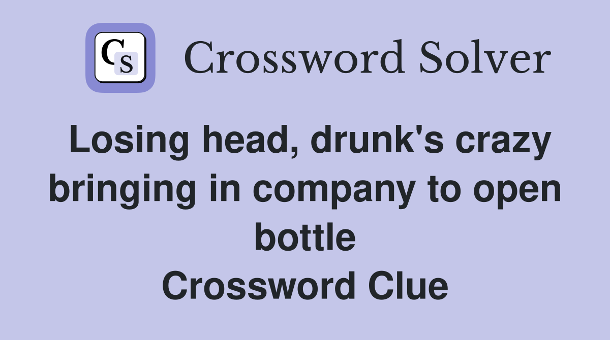 Losing head, drunk's crazy bringing in company to open bottle Crossword Clue