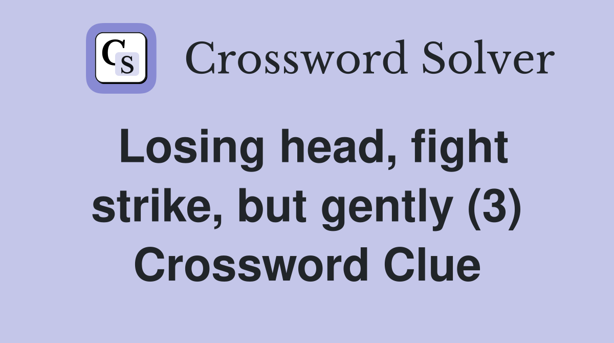 Losing head, fight strike, but gently (3) Crossword Clue