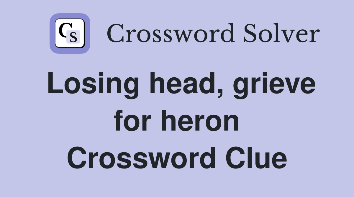 Losing head, grieve for heron Crossword Clue
