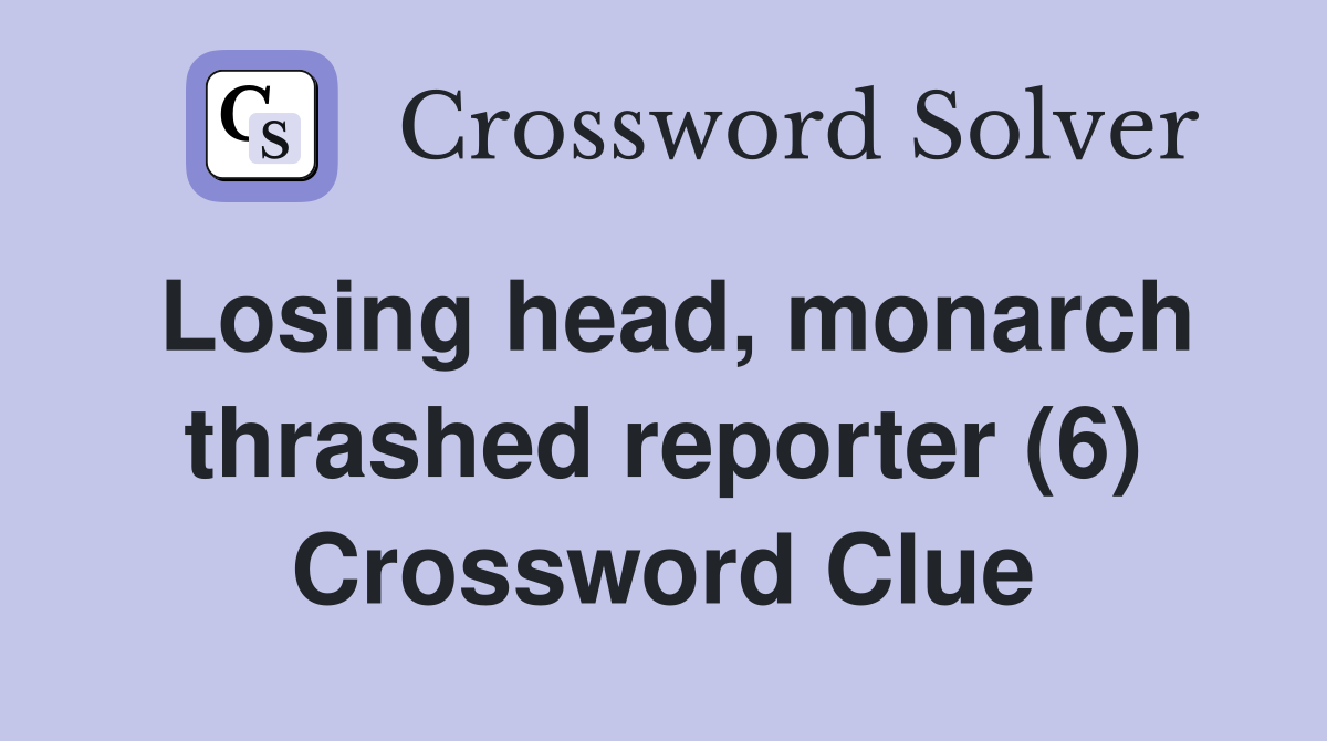 Losing head, monarch thrashed reporter (6) Crossword Clue