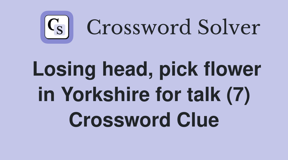 Losing head, pick flower in Yorkshire for talk (7) Crossword Clue