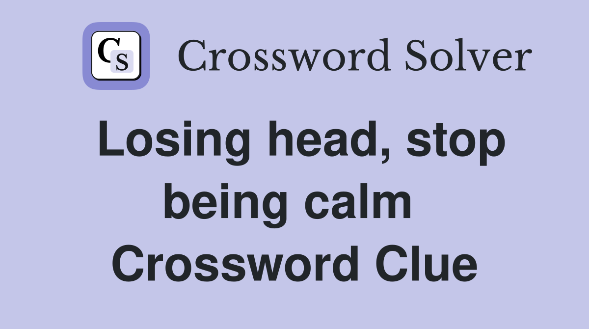 Losing head, stop being calm  Crossword Clue
