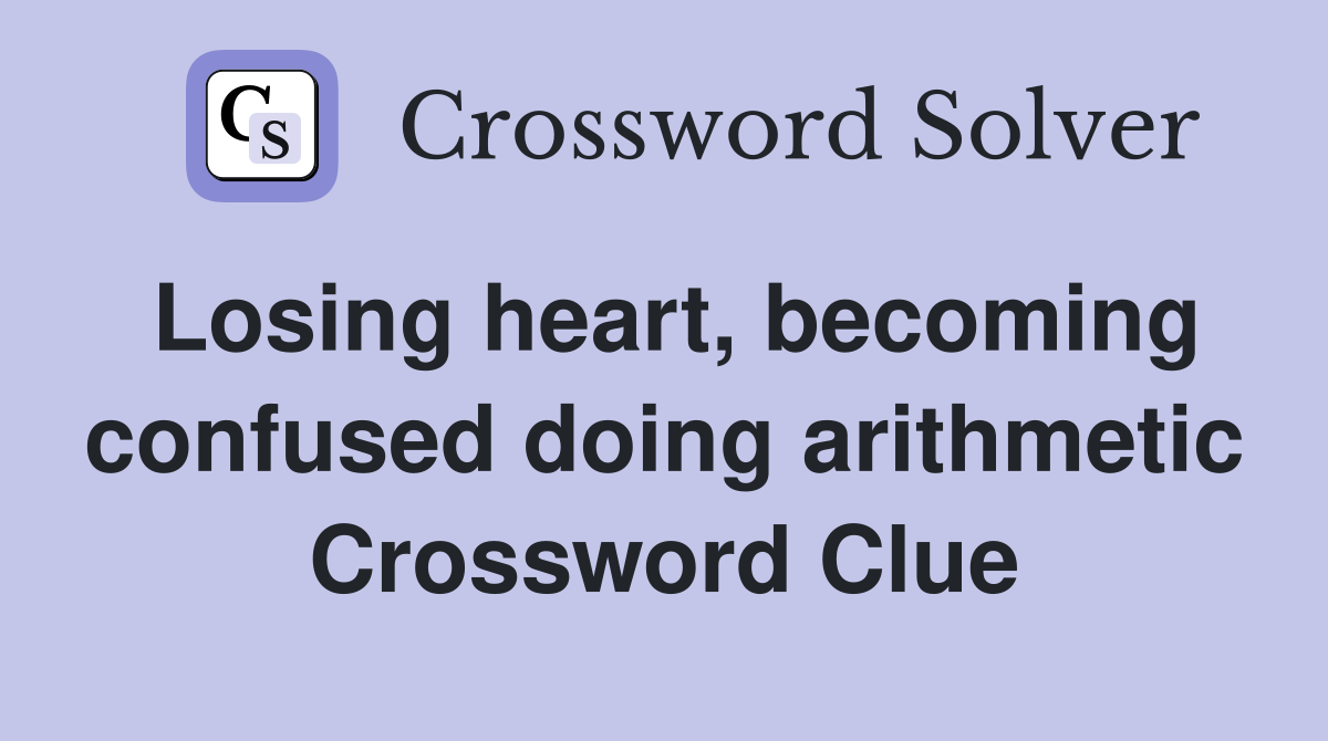 Losing heart, becoming confused doing arithmetic Crossword Clue