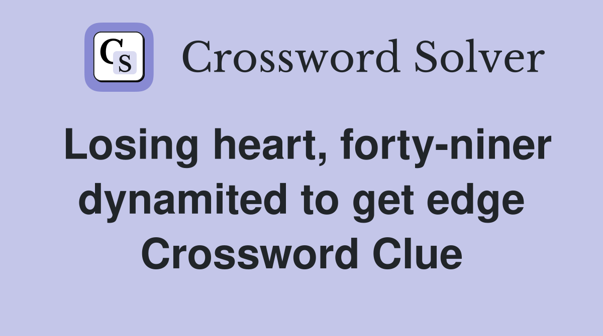 Losing heart, forty-niner dynamited to get edge Crossword Clue