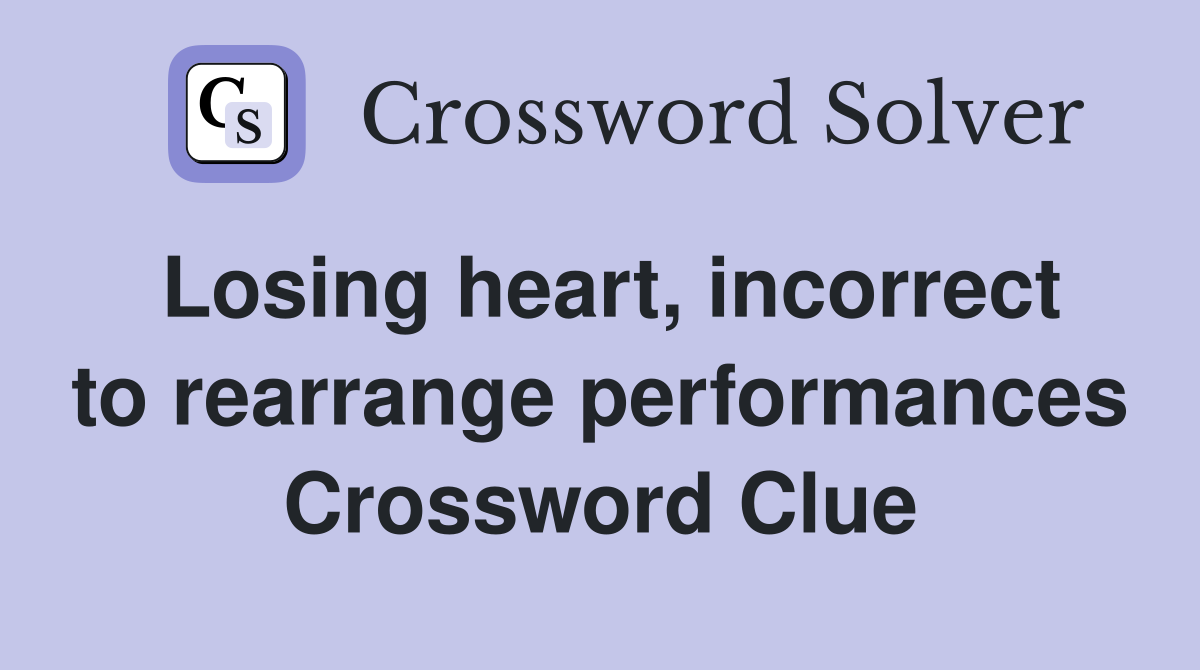 Losing heart, incorrect to rearrange performances Crossword Clue