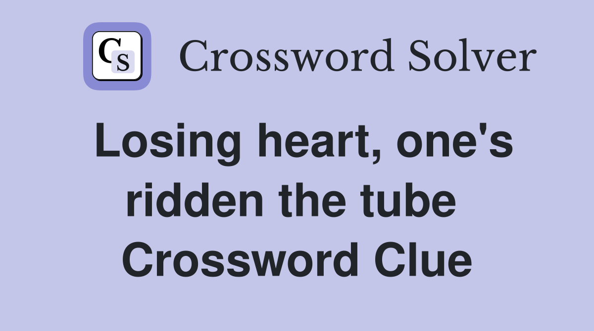 Losing heart, one's ridden the tube  Crossword Clue