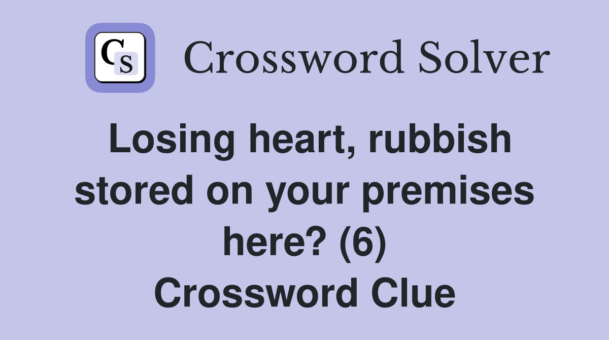 Losing heart, rubbish stored on your premises here? (6) Crossword Clue