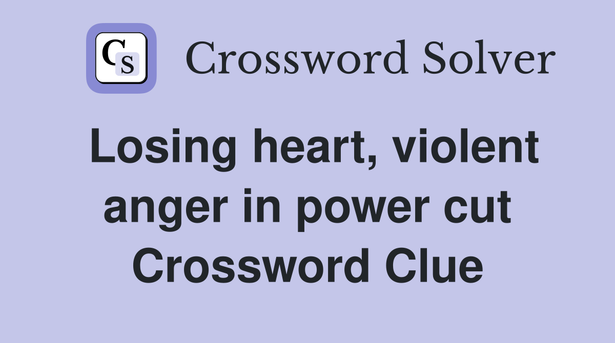 Losing heart, violent anger in power cut Crossword Clue