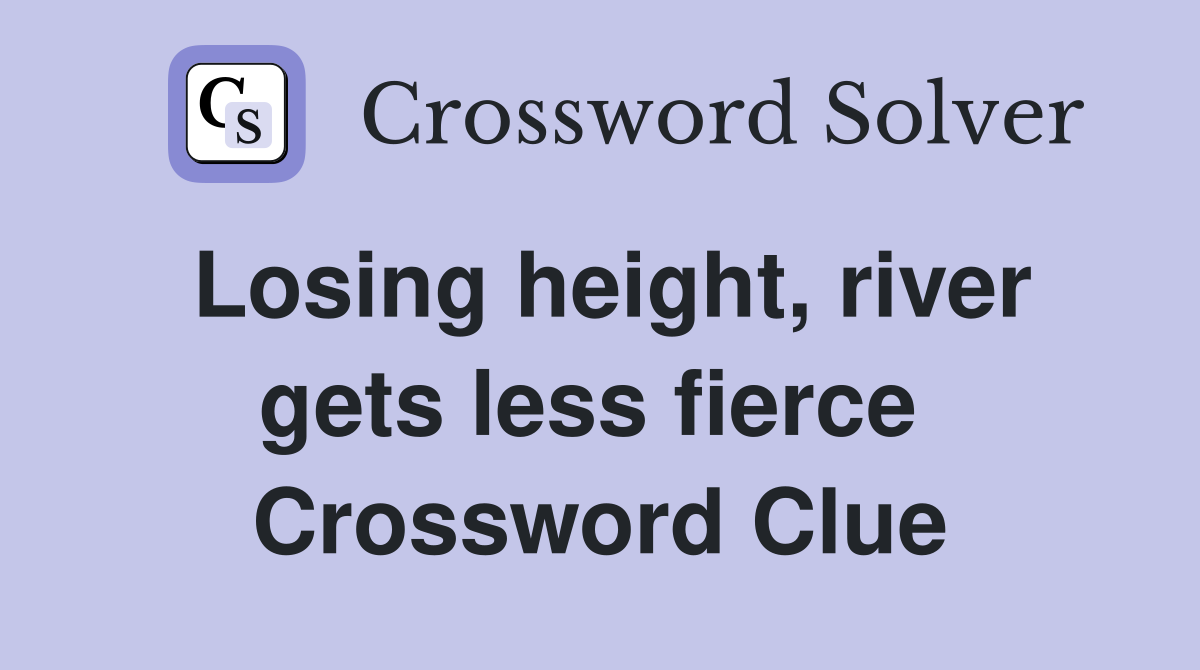 Losing height, river gets less fierce  Crossword Clue