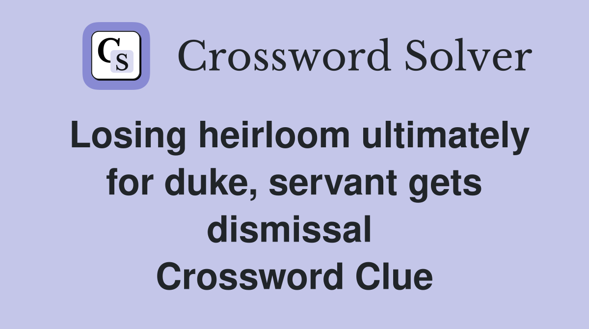 Losing heirloom ultimately for duke, servant gets dismissal  Crossword Clue