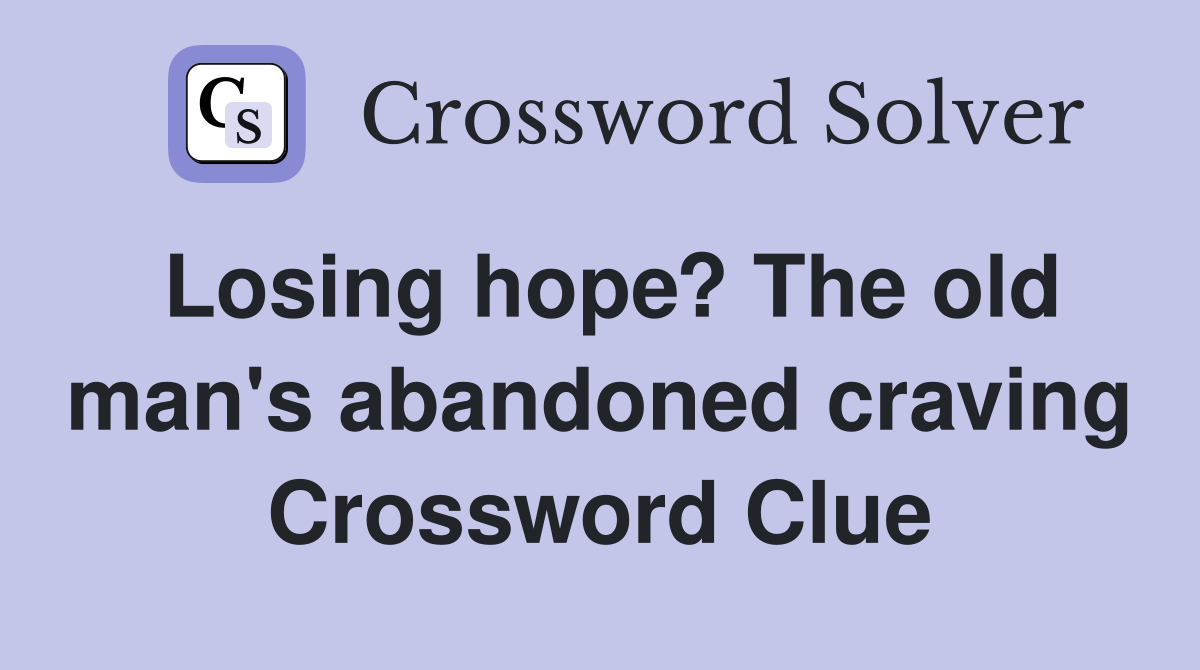 Losing hope? The old man's abandoned craving Crossword Clue